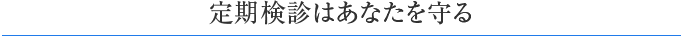定期検診はあなたを守る