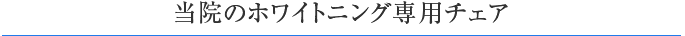当院のホワイトニング専用チェア