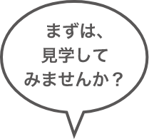 まずは、見学してみませんか？